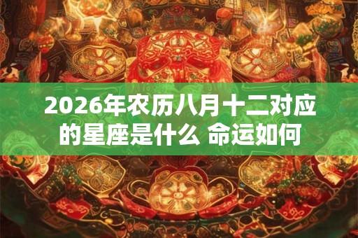 2026年农历八月十二对应的星座是什么 命运如何 2026年农历八月十二对应的星座是什么 命运如何