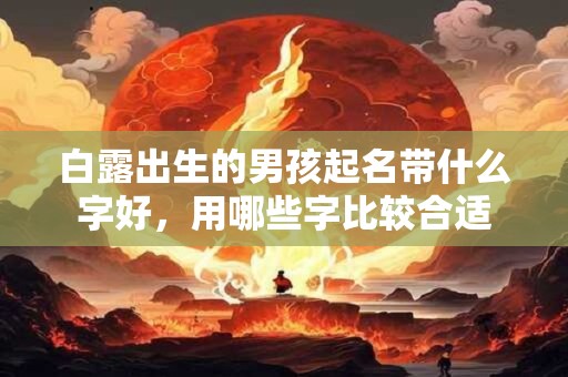 白露出生的男孩起名带什么字好，用哪些字比较合适