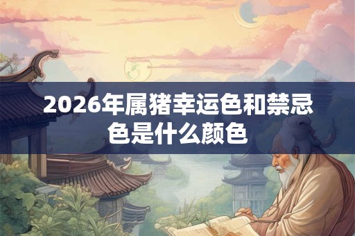 2026年属猪幸运色和禁忌色是什么颜色
