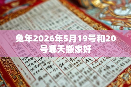 兔年2026年5月19号和20号哪天搬家好