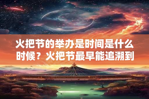 火把节的举办是时间是什么时候？火把节最早能追溯到什么时候？