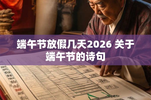 端午节放假几天2026 关于端午节的诗句 端午节放假几天2026 关于端午节的诗句
