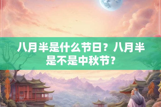 八月半是什么节日？八月半是不是中秋节？