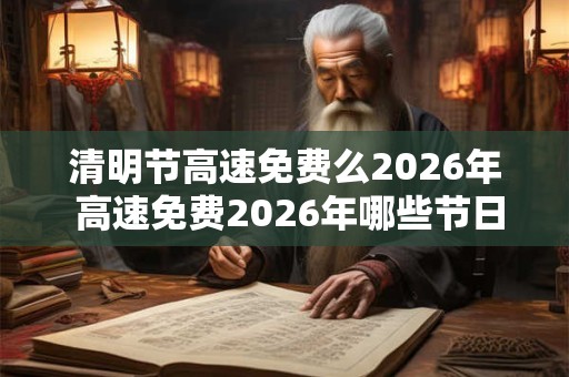 清明节高速免费么2026年 高速免费2026年哪些节日