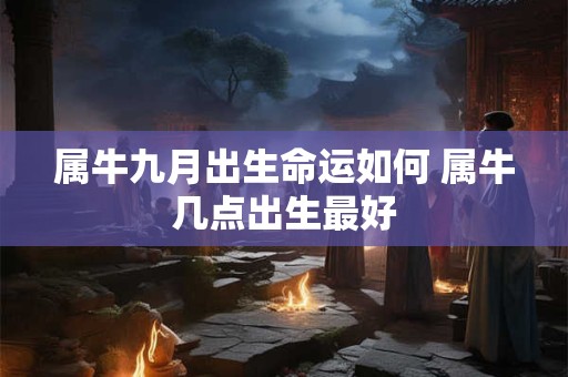 属牛九月出生命运如何 属牛几点出生最好