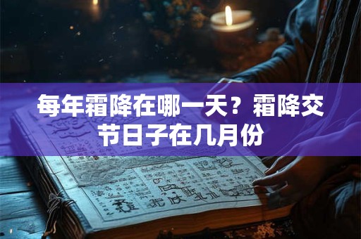 每年霜降在哪一天？霜降交节日子在几月份
