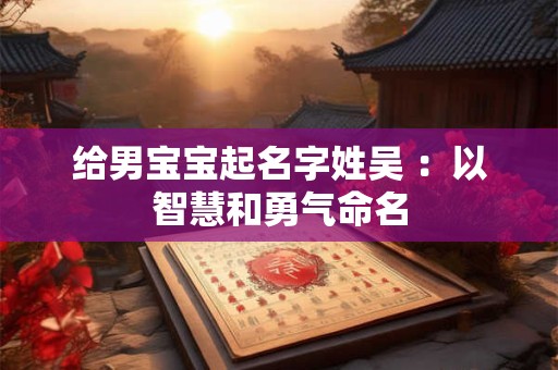 给男宝宝起名字姓吴 ：以智慧和勇气命名