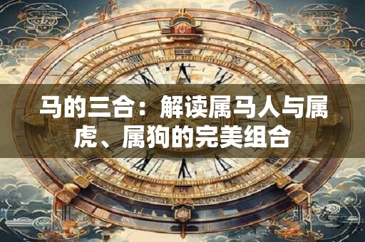 马的三合：解读属马人与属虎、属狗的完美组合
