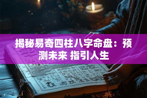 揭秘易奇四柱八字命盘：预测未来 指引人生