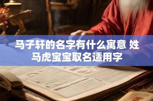 马子轩的名字有什么寓意 姓马虎宝宝取名适用字