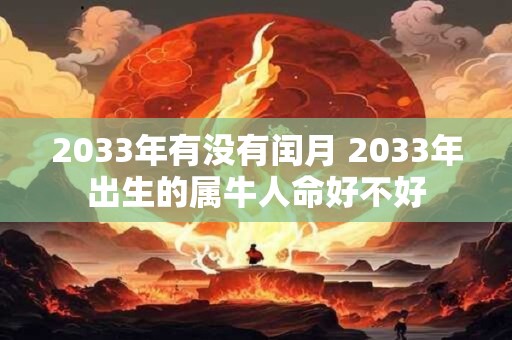 2033年有没有闰月 2033年出生的属牛人命好不好 2033年有没有闰月 2033年出生的属牛人命好不好