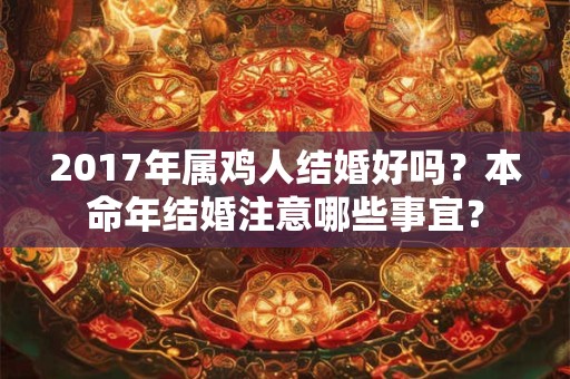 2017年属鸡人结婚好吗？本命年结婚注意哪些事宜？