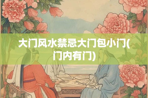 大门风水禁忌大门包小门(门内有门)