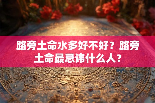 路旁土命水多好不好？路旁土命最忌讳什么人？