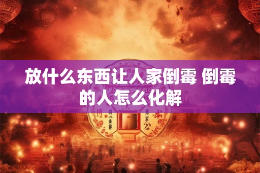 放什么东西让人家倒霉 倒霉的人怎么化解