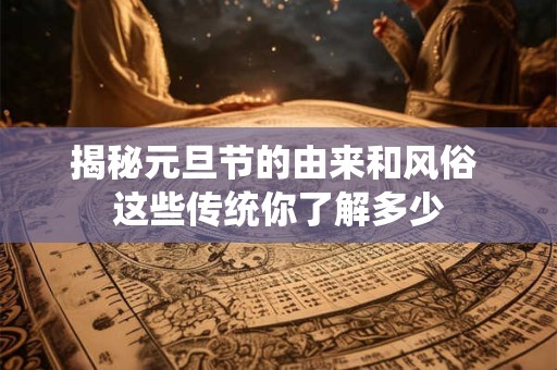 揭秘元旦节的由来和风俗 这些传统你了解多少