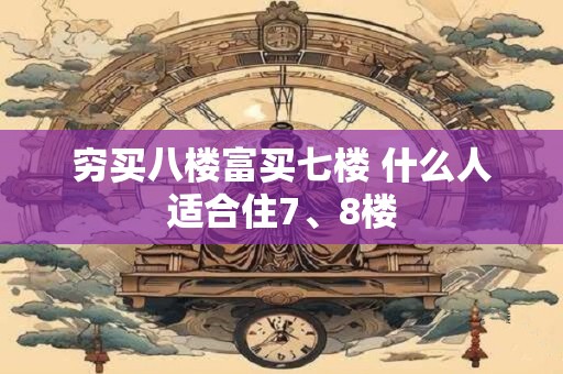 穷买八楼富买七楼 什么人适合住7、8楼 穷买八楼富买七楼 什么人适合住7、8楼