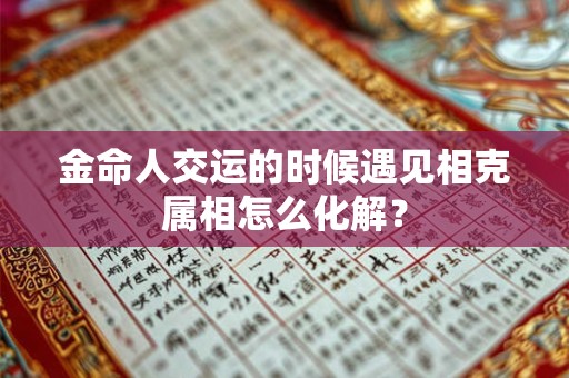 金命人交运的时候遇见相克属相怎么化解？