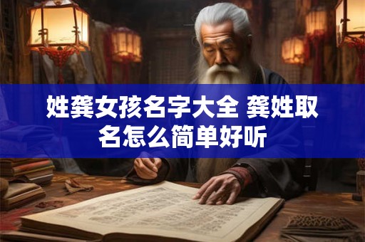 姓龚女孩名字大全 龚姓取名怎么简单好听 姓龚女孩名字大全 龚姓取名怎么简单好听