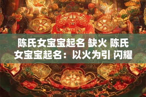 陈氏女宝宝起名 缺火 陈氏女宝宝起名:以火为引 闪耀未来 陈氏女宝宝起名 缺火 陈氏女宝宝起名:以火为引 闪耀未来