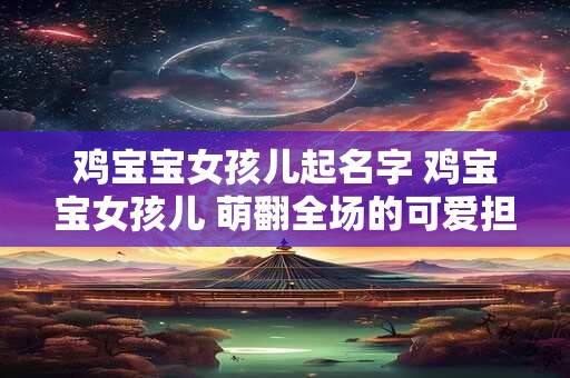 鸡宝宝女孩儿起名字 鸡宝宝女孩儿 萌翻全场的可爱担当！