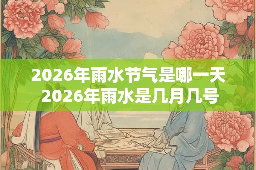 2026年雨水节气是哪一天 2026年雨水是几月几号