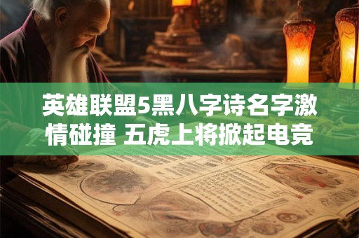 英雄联盟5黑八字诗名字激情碰撞 五虎上将掀起电竞狂潮！