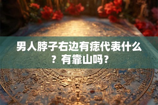 男人脖子右边有痣代表什么？有靠山吗？