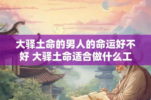 大驿土命的男人的命运好不好 大驿土命适合做什么工作