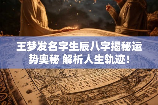 王梦发名字生辰八字揭秘运势奥秘 解析人生轨迹！