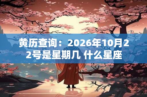 黄历查询：2026年10月22号是星期几 什么星座