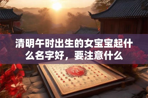 清明午时出生的女宝宝起什么名字好，要注意什么