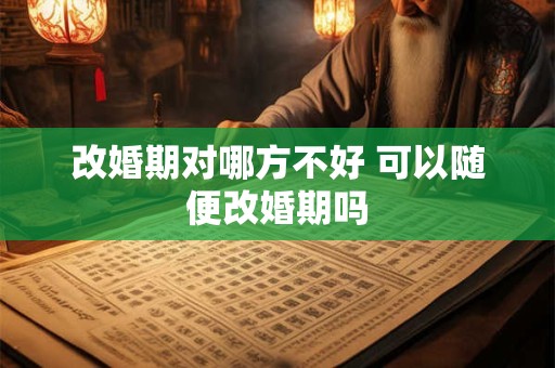 改婚期对哪方不好 可以随便改婚期吗