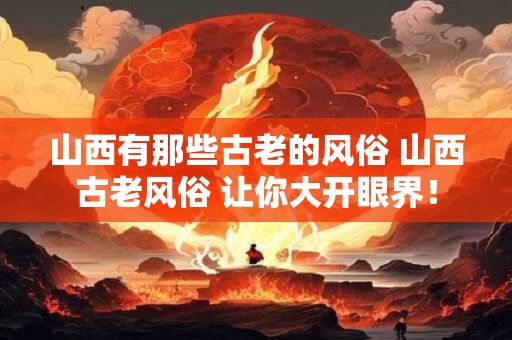山西有那些古老的风俗 山西古老风俗 让你大开眼界！