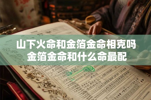 山下火命和金箔金命相克吗 金箔金命和什么命最配