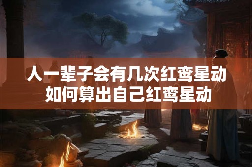 人一辈子会有几次红鸾星动 如何算出自己红鸾星动