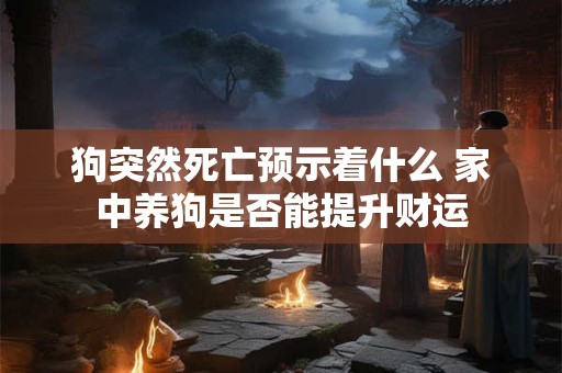 狗突然死亡预示着什么 家中养狗是否能提升财运