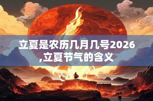立夏是农历几月几号2026,立夏节气的含义