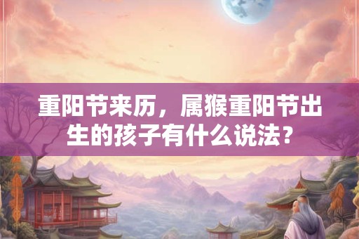 重阳节来历，属猴重阳节出生的孩子有什么说法？