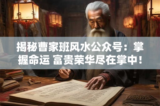 揭秘曹家班风水公众号：掌握命运 富贵荣华尽在掌中！