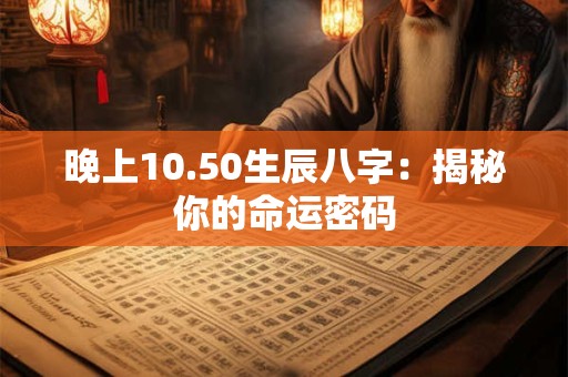 晚上10.50生辰八字：揭秘你的命运密码