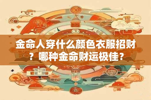 金命人穿什么颜色衣服招财？哪种金命财运极佳？
