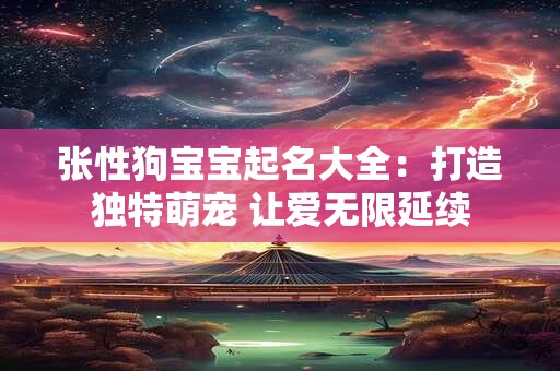 张性狗宝宝起名大全：打造独特萌宠 让爱无限延续