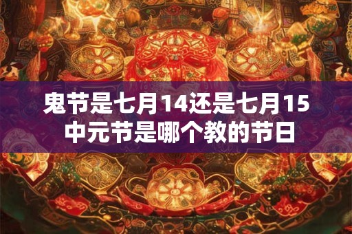鬼节是七月14还是七月15 中元节是哪个教的节日