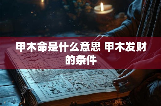 甲木命是什么意思 甲木发财的条件