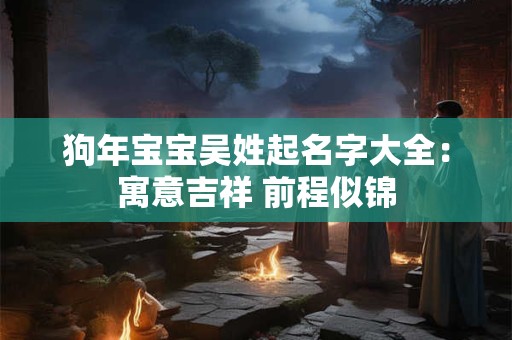 狗年宝宝吴姓起名字大全：寓意吉祥 前程似锦