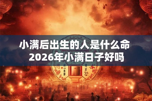 小满后出生的人是什么命 2026年小满日子好吗