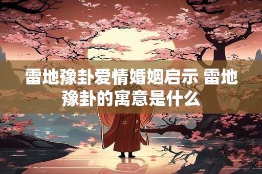 雷地豫卦爱情婚姻启示 雷地豫卦的寓意是什么