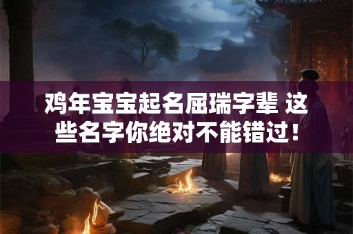 鸡年宝宝起名屈瑞字辈 这些名字你绝对不能错过! 鸡年宝宝起名屈瑞字辈 这些名字你绝对不能错过!