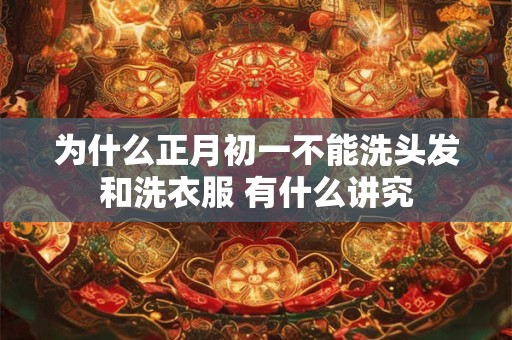 为什么正月初一不能洗头发和洗衣服 有什么讲究 为什么正月初一不能洗头发和洗衣服 有什么讲究